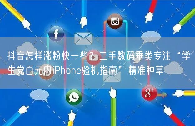 抖音怎样涨粉快一些？二手数码垂类专注“学生党百元内iPhone验机指南”精准种草