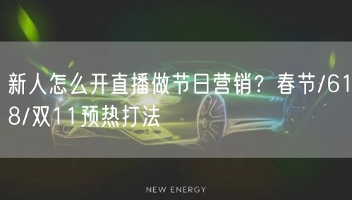 新人怎么开直播做节日营销？春节/618/双11预热打法