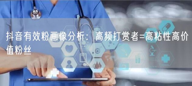 抖音有效粉画像分析:高频打赏者=高粘性高价值粉丝