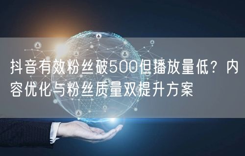 抖音有效粉丝破500但播放量低？内容优化与粉丝质量双提升方案