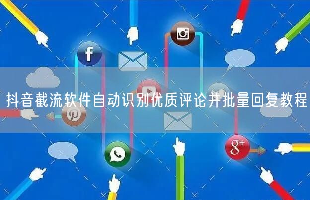抖音截流软件自动识别优质评论并批量回复教程