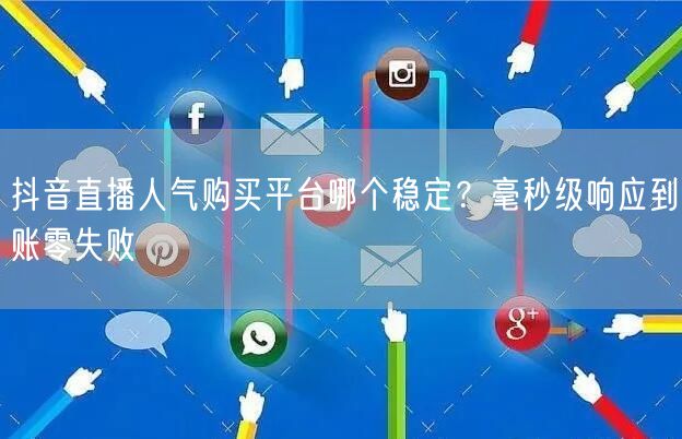 抖音直播人气购买平台哪个稳定?毫秒级响应到账零失败