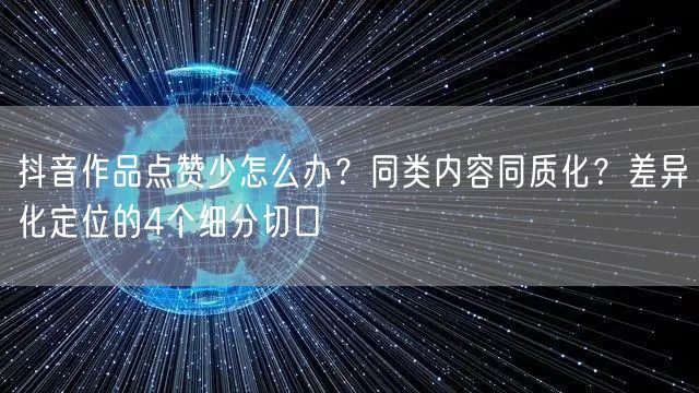 抖音作品点赞少怎么办?同类内容同质化?差异化定位的4个细分切口