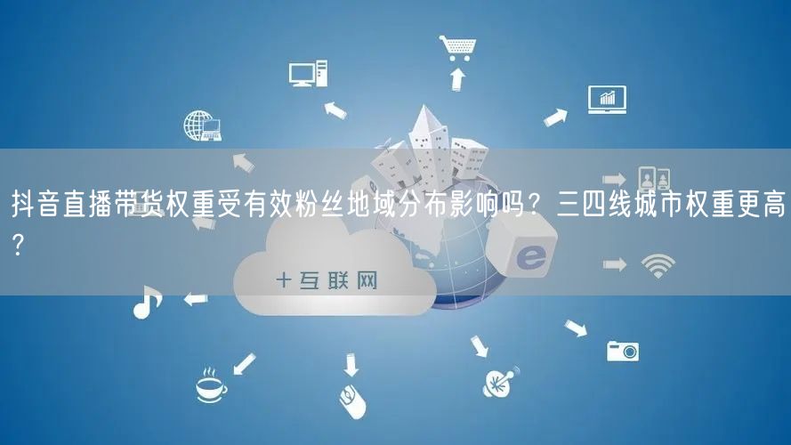 抖音直播带货权重受有效粉丝地域分布影响吗？三四线城市权重更高？