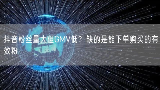 抖音粉丝量大但GMV低？缺的是能下单购买的有效粉
