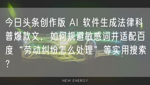 今日头条创作版 AI 软件生成法律科普爆款文，如何规避敏感词并适配百度“劳动纠纷