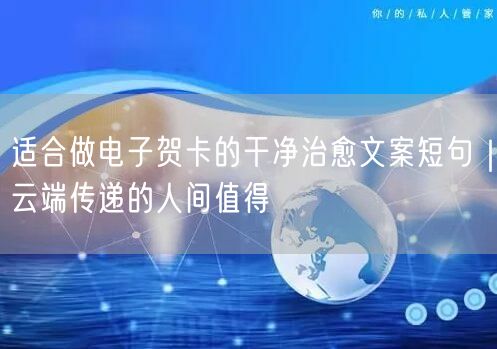 适合做电子贺卡的干净治愈文案短句｜云端传递的人间值得
