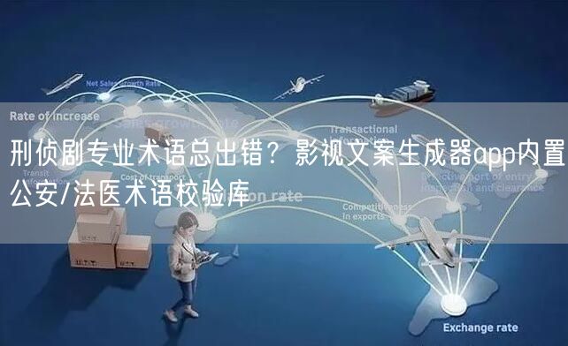 刑侦剧专业术语总出错?影视文案生成器app内置公安/法医术语校验库
