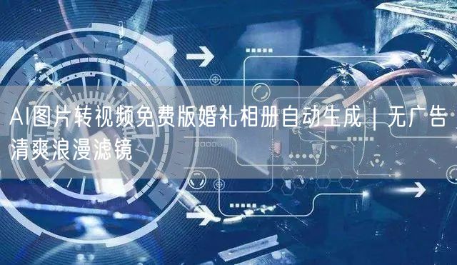 AI图片转视频免费版婚礼相册自动生成|无广告清爽浪漫滤镜