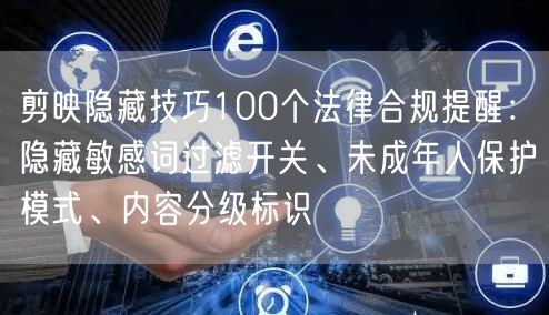剪映隐藏技巧100个法律合规提醒：隐藏敏感词过滤开关、未成年人保护模式、内容分级