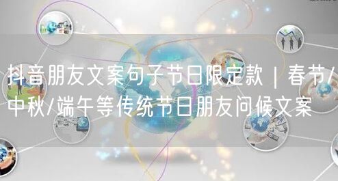 抖音朋友文案句子节日限定款｜春节/中秋/端午等传统节日朋友问候文案