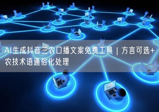 AI生成抖音三农口播文案免费工具｜方言可选+农技术语通俗化处理