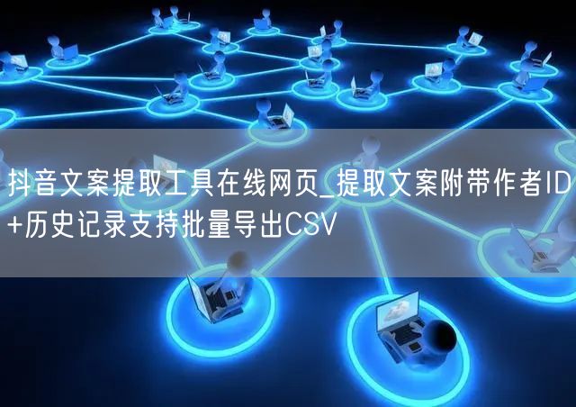 抖音文案提取工具在线网页_提取文案附带作者ID+历史记录支持批量导出CSV