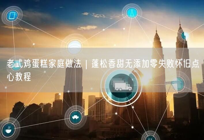 老式鸡蛋糕家庭做法|蓬松香甜无添加零失败怀旧点心教程
