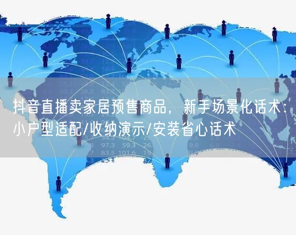 抖音直播卖家居预售商品，新手场景化话术：小户型适配/收纳演示/安装省心话术