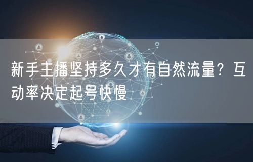 新手主播坚持多久才有自然流量?互动率决定起号快慢