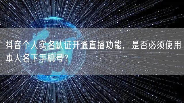 抖音个人实名认证开通直播功能,是否必须使用本人名下手机号?