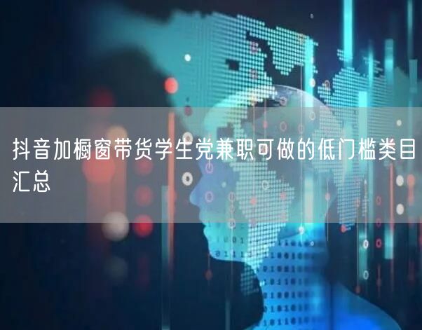 抖音加橱窗带货学生党兼职可做的低门槛类目汇总