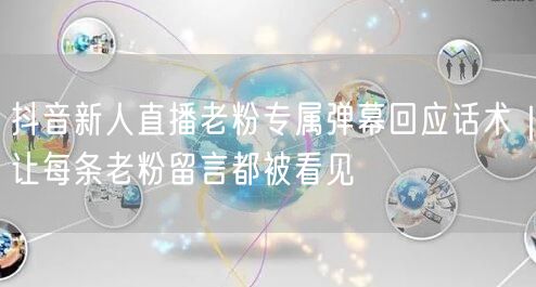 抖音新人直播老粉专属弹幕回应话术｜让每条老粉留言都被看见