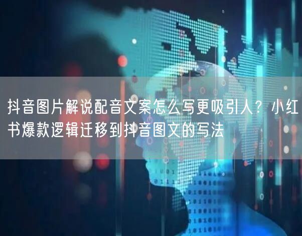 抖音图片解说配音文案怎么写更吸引人？小红书爆款逻辑迁移到抖音图文的写法