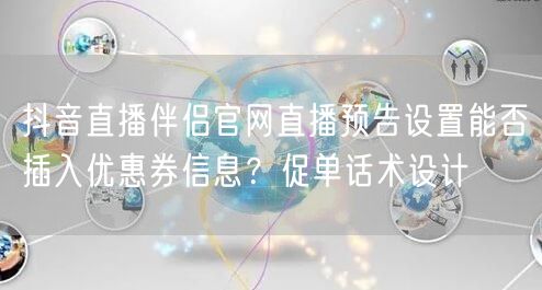 抖音直播伴侣官网直播预告设置能否插入优惠券信息？促单话术设计