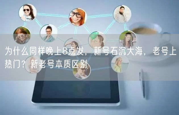 为什么同样晚上8点发,新号石沉大海,老号上热门?新老号本质区别