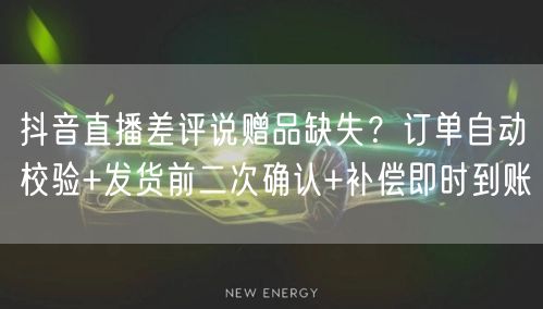 抖音直播差评说赠品缺失？订单自动校验+发货前二次确认+补偿即时到账