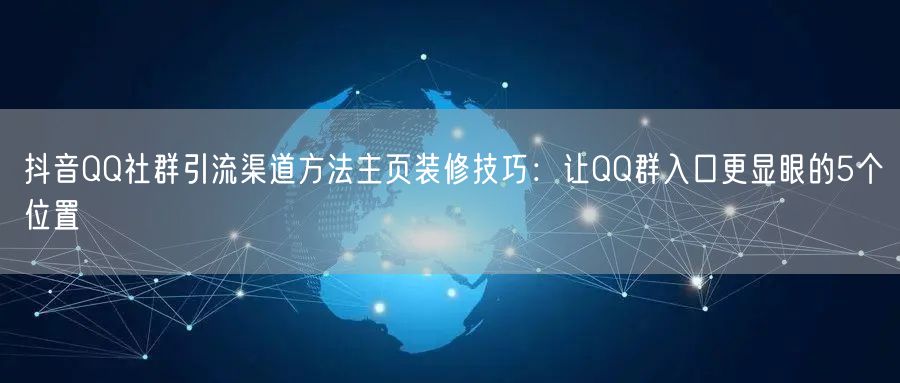 抖音QQ社群引流渠道方法主页装修技巧：让QQ群入口更显眼的5个位置