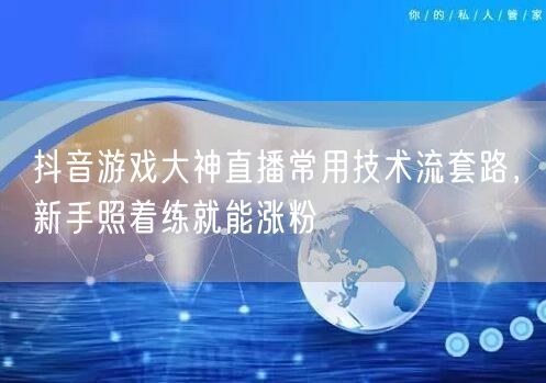 抖音游戏大神直播常用技术流套路，新手照着练就能涨粉