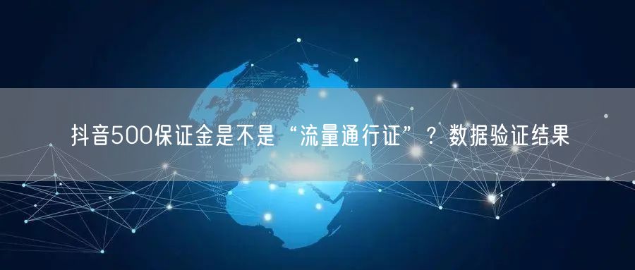 抖音500保证金是不是“流量通行证”?数据验证结果