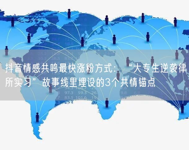 抖音情感共鸣最快涨粉方式：“大专生逆袭律所实习”故事线里埋设的3个共情锚点