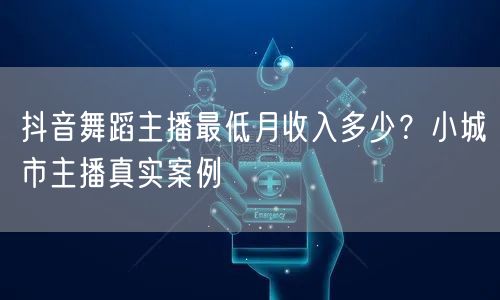 抖音舞蹈主播最低月收入多少？小城市主播真实案例