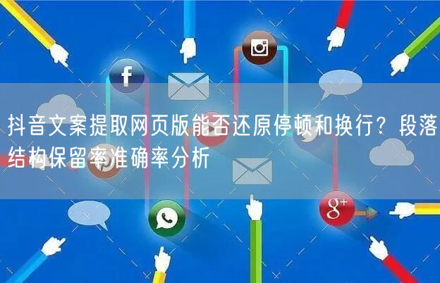 抖音文案提取网页版能否还原停顿和换行?段落结构保留率准确率分析