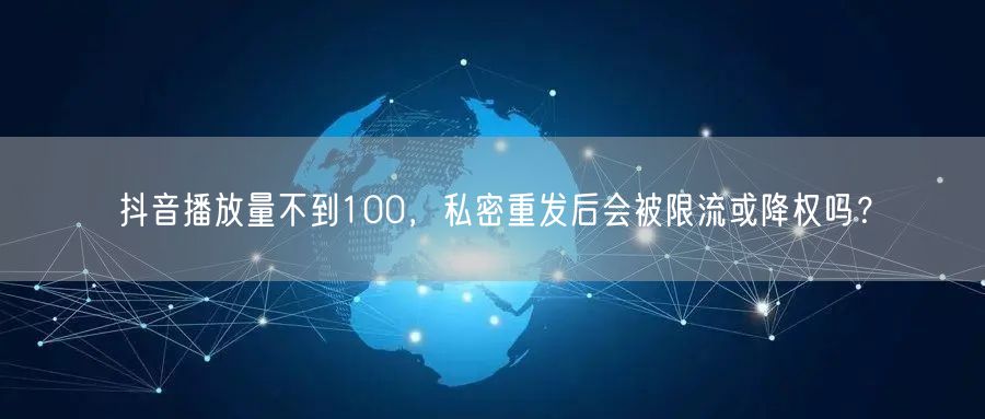 抖音播放量不到100,私密重发后会被限流或降权吗?