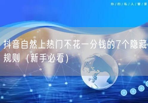 抖音自然上热门不花一分钱的7个隐藏规则(新手必看)