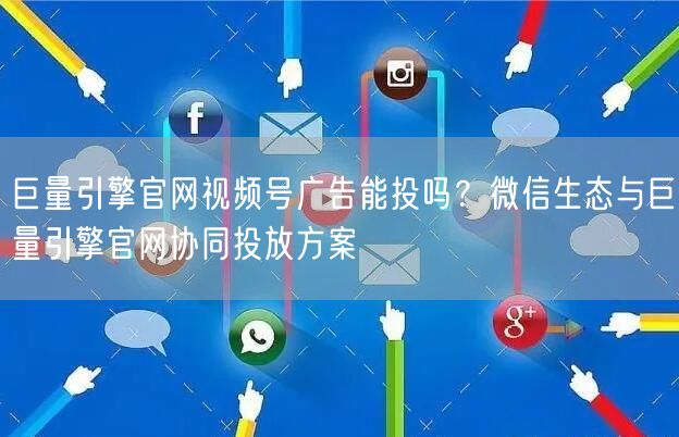 巨量引擎官网视频号广告能投吗？微信生态与巨量引擎官网协同投放方案