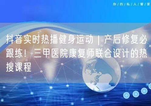 抖音实时热播健身运动｜产后修复必跟练！三甲医院康复师联合设计的热搜课程