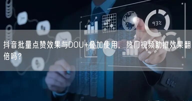 抖音批量点赞效果与DOU+叠加使用，热门视频助推效果翻倍吗？
