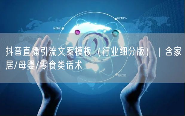 抖音直播引流文案模板（行业细分版）｜含家居/母婴/零食类话术