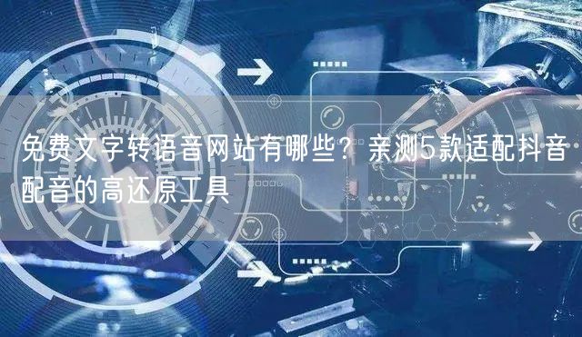 免费文字转语音网站有哪些?亲测5款适配抖音配音的高还原工具