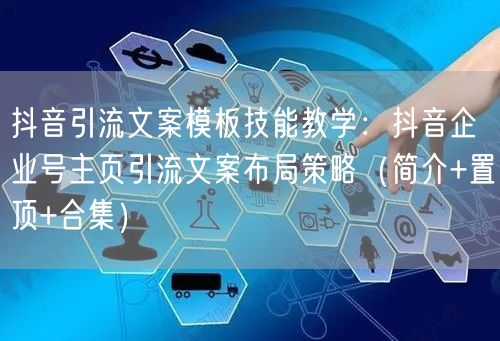 抖音引流文案模板技能教学：抖音企业号主页引流文案布局策略（简介+置顶+合集）