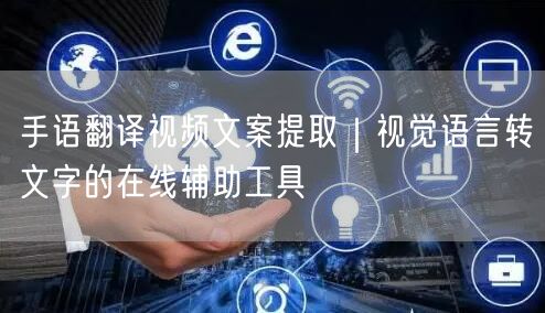 手语翻译视频文案提取｜视觉语言转文字的在线辅助工具