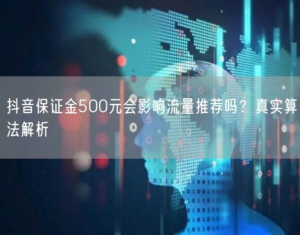 抖音保证金500元会影响流量推荐吗？真实算法解析