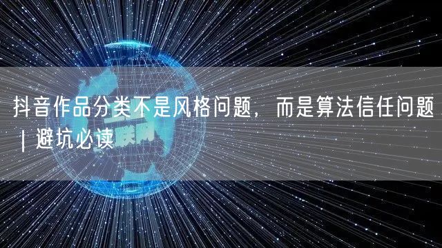 抖音作品分类不是风格问题，而是算法信任问题｜避坑必读