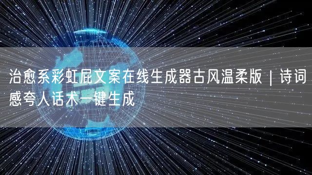 治愈系彩虹屁文案在线生成器古风温柔版｜诗词感夸人话术一键生成