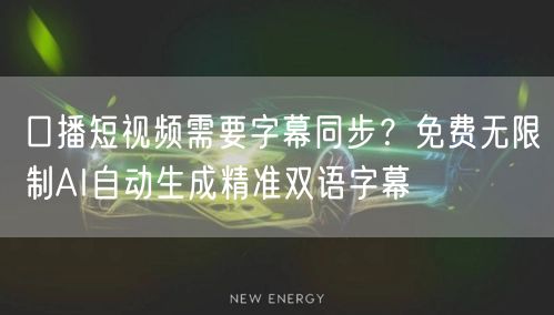 口播短视频需要字幕同步？免费无限制AI自动生成精准双语字幕