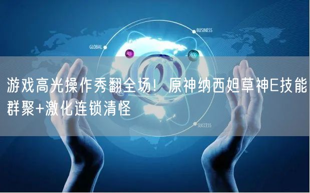 游戏高光操作秀翻全场!原神纳西妲草神E技能群聚+激化连锁清怪