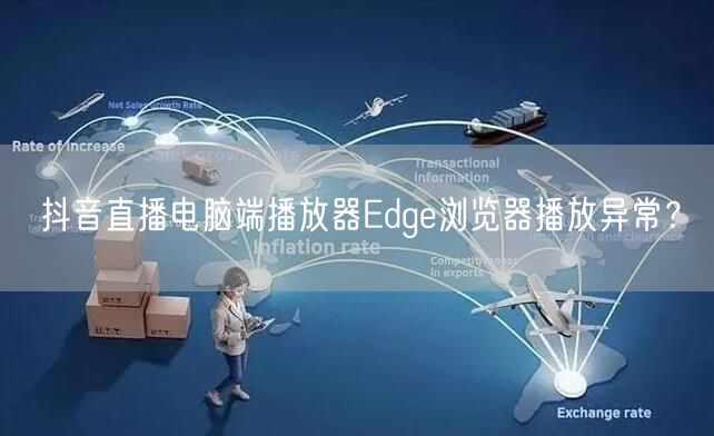抖音直播电脑端播放器Edge浏览器播放异常?