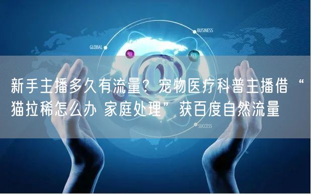 新手主播多久有流量？宠物医疗科普主播借“猫拉稀怎么办 家庭处理”获百度自然流量