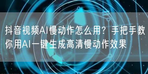抖音视频AI慢动作怎么用?手把手教你用AI一键生成高清慢动作效果